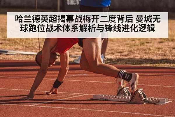 哈兰德英超揭幕战梅开二度背后 曼城无球跑位战术体系解析与锋线进化逻辑