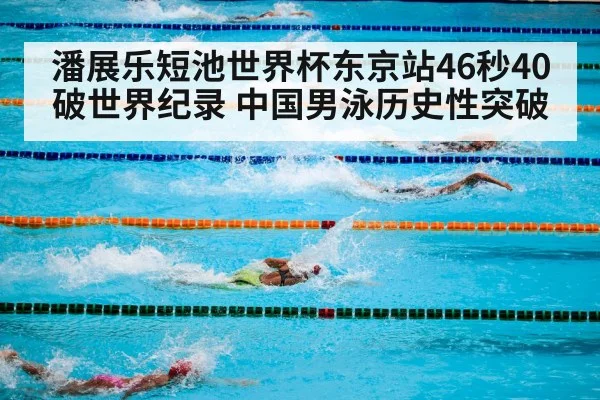 潘展乐短池世界杯东京站46秒40破世界纪录 中国男泳历史性突破