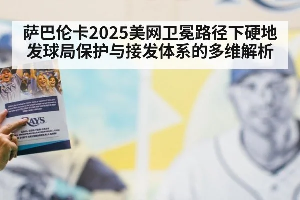 萨巴伦卡2025美网卫冕路径下硬地发球局保护与接发体系的多维解析